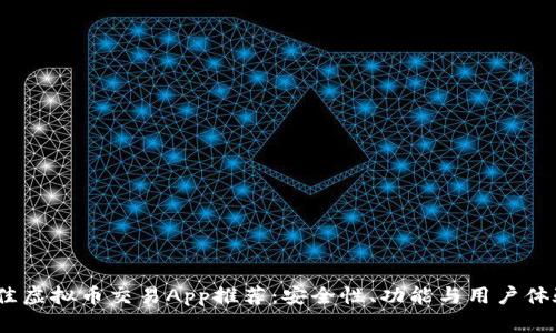 2023年最佳虚拟币交易App推荐：安全性、功能与用户体验全面评测