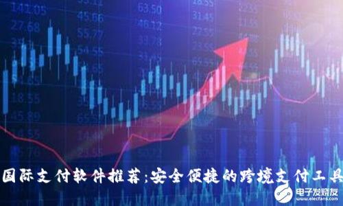 国际支付软件推荐：安全便捷的跨境支付工具