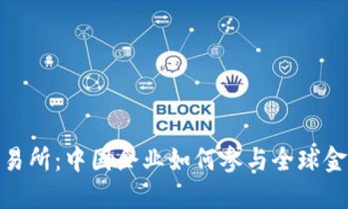 伦敦金属交易所：中国企业如何参与全球金属交易市场