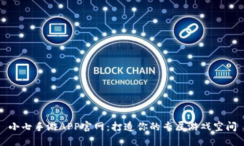 小七手游APP官网：打造你的专属游戏空间
