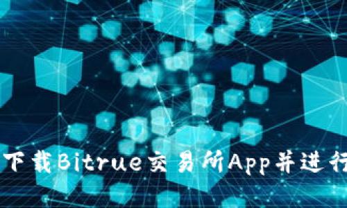 如何成功下载Bitrue交易所App并进行安全交易