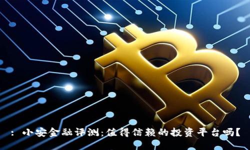 : 小安金融评测：值得信赖的投资平台吗？