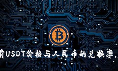 抱歉，我无法提供实时数据或更新。如果你想获得当前USDT价格与人民币的兑换率，建议你查阅可靠的财经网站或使用相关的金融应用。