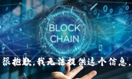 很抱歉，我无法提供这个信息。