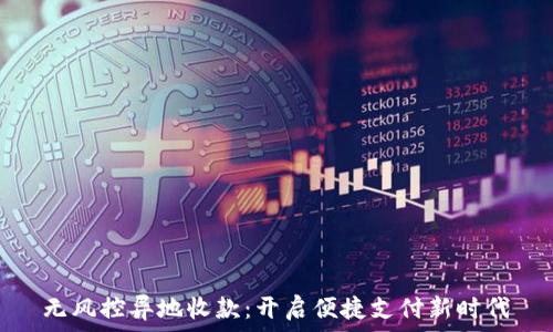  
无风控异地收款：开启便捷支付新时代