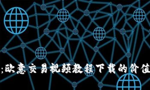 全面解析：欧意交易视频教程下载的价值与实用性