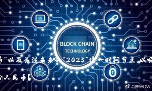 分析
在撰写符合的时，我们需要强调主要关键词“比特币”以及关注未来的“2025”这一时间节点，以吸引对投资和加密货币感兴趣的读者。因此，可以为：

2025年比特币的价值预测：一枚比特币大约值多少人民币？