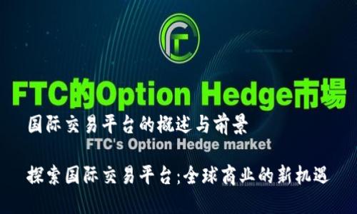 国际交易平台的概述与前景

探索国际交易平台：全球商业的新机遇