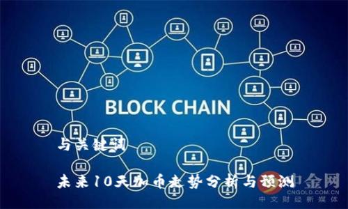 与关键词

未来10天加币走势分析与预测