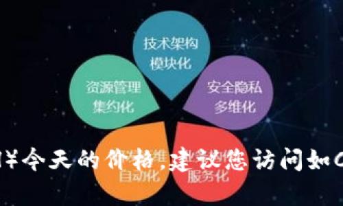 抱歉，我无法提供实时数据或最新的市场价格。如果您想了解Ethereum（ETH）今天的价格，建议您访问如CoinMarketCap、CoinGecko或交易所网站等数字货币平台，以获取最新信息。