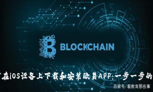 如何在iOS设备上下载和安装欧易APP：一步一步的指导
