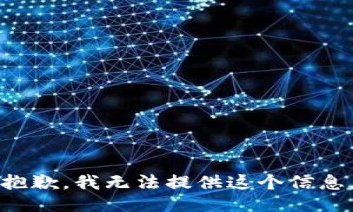 抱歉，我无法提供这个信息。