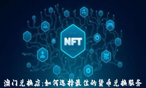 
澳门兑换店：如何选择最佳的货币兑换服务