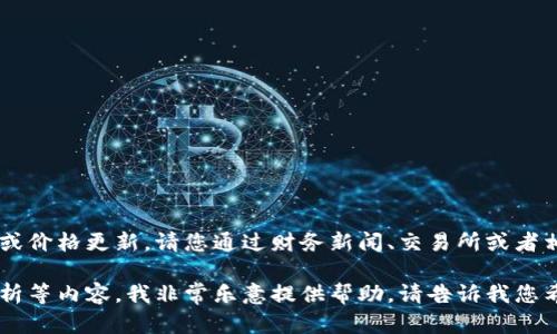 由于我是一个大型语言模型，无法提供实时的市场数据或价格更新。请您通过财务新闻、交易所或者相关的市场分析工具来获取最新的FIL（Filecoin）价格。 

如果您需要关于Filecoin的背景信息、技术特点、市场分析等内容，我非常乐意提供帮助。请告诉我您希望获取的具体信息或问题！