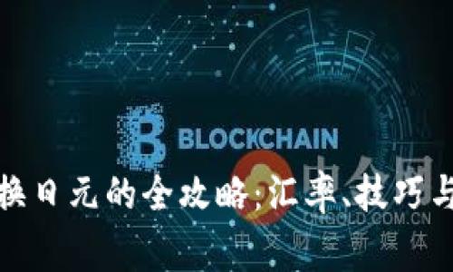 人民币兑换日元的全攻略：汇率、技巧与注意事项