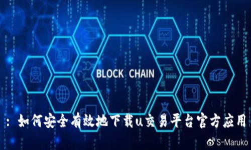 : 如何安全有效地下载u交易平台官方应用