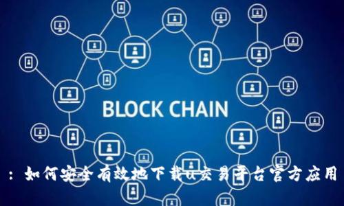 : 如何安全有效地下载u交易平台官方应用