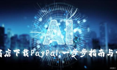 如何在谷歌商店下载PayPal：一步步指南与常见问题解答