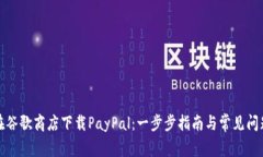 如何在谷歌商店下载PayPal：一步步指南与常见问