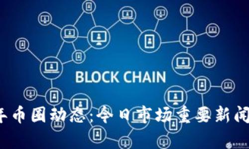 2023年币圈动态：今日市场重要新闻与分析