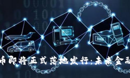 数字货币即将正式落地发行：未来金融的变革