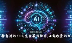 如何选择靠谱的10元充值赢钱软件：小额投资的致