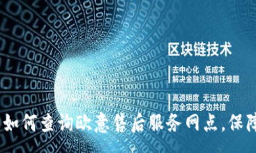 :
全面解析：如何查询欧意售后服务网点，保障您的权益