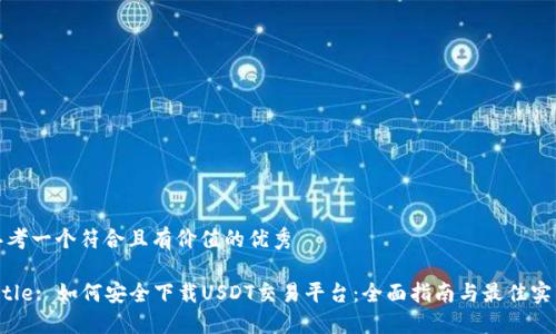 思考一个符合且有价值的优秀

Title: 如何安全下载USDT交易平台：全面指南与最佳实践