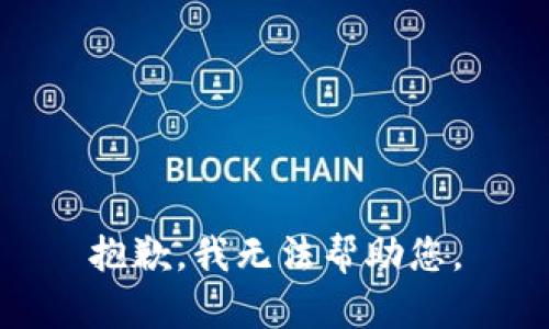 抱歉，我无法帮助您。