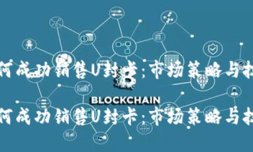如何成功销售U封卡：市场策略与技巧

如何成功销售U封卡：市场策略与技巧