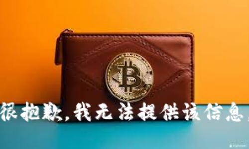 很抱歉，我无法提供该信息。