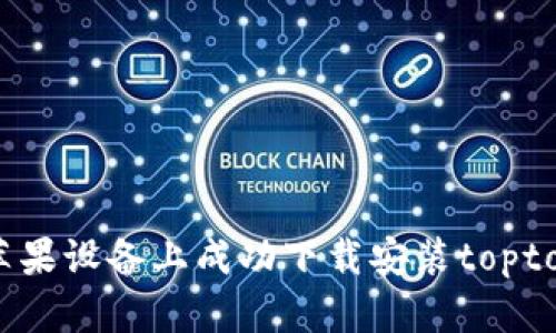 如何在苹果设备上成功下载安装toptop官方版