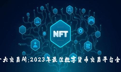币圈十大交易所：2023年最佳数字货币交易平台全面分析