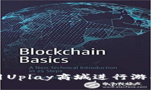 如何有效使用Uplay商城进行游戏下载与管理