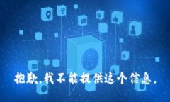 抱歉，我不能提供这个信息。