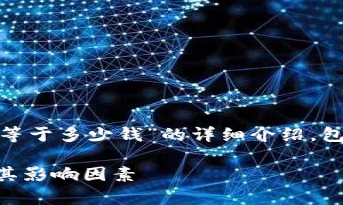 在这里，我将为您提供一个关于“1万USDT等于多少钱”的详细介绍，包括相关的、关键词及四个相关问题的解答。

: 1万USDT等于多少钱？详解USDT汇率及其影响因素