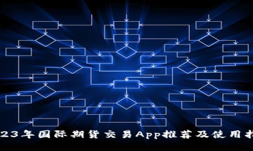 2023年国际期货交易App推荐及使用指南