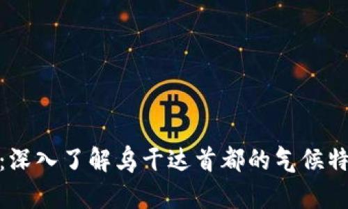 坎帕拉的气候类型：深入了解乌干达首都的气候特征与对生活的影响