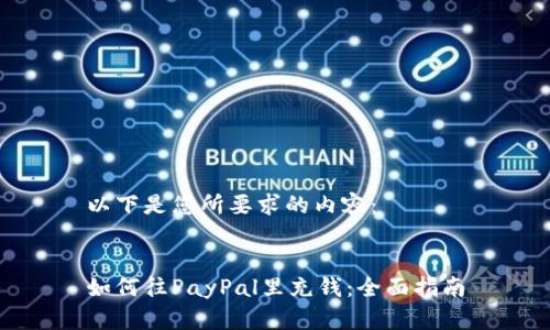 以下是您所要求的内容：


如何往PayPal里充钱：全面指南