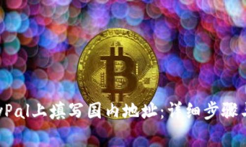 如何在PayPal上填写国内地址：详细步骤与注意事项