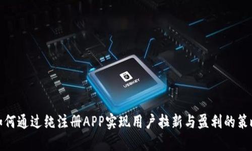 如何通过纯注册APP实现用户拉新与盈利的策略