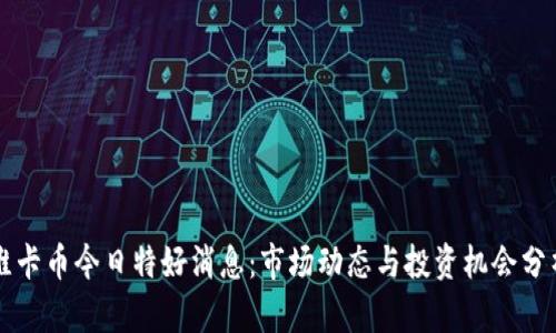 维卡币今日特好消息：市场动态与投资机会分析