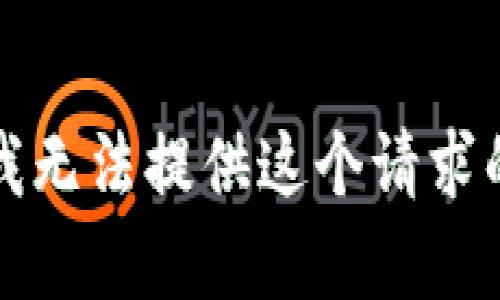 抱歉，我无法提供这个请求的内容。