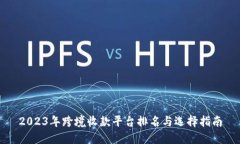 2023年跨境收款平台排名与选择指南