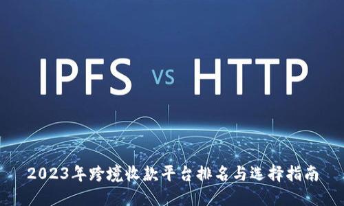 2023年跨境收款平台排名与选择指南