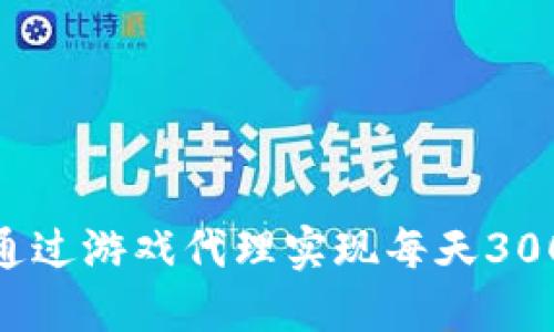 : 如何通过游戏代理实现每天300元收入