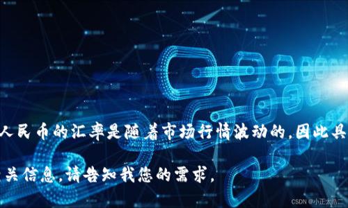 以太币（ETH）是全球第二大市值的加密货币，广泛应用于去中心化应用和智能合约。其兑换人民币的汇率是随着市场行情波动的，因此具体数值会不断变化。您可以通过各大数字货币交易所或金融新闻网站来获取实时汇率信息。

如果您需要了解以太币的市场趋势、投资策略或对其技术和应用有兴趣，我可以提供更多相关信息。请告知我您的需求。