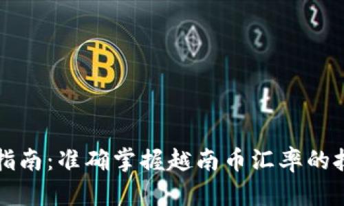 外汇换算指南：准确掌握越南币汇率的技巧与方法