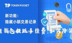 全面解读区块链钱包提现手续费：如何降低费用