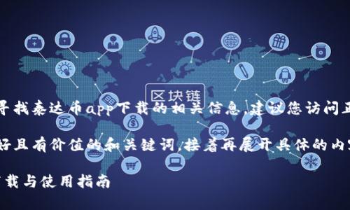 尊重用户隐私与安全：您在寻找泰达币app下载的相关信息，建议您访问正规的官方网站及应用商店。

在这里，我为您创作一个友好且有价值的和关键词，接着再展开具体的内容介绍。

泰达币（Tether）APP官网下载与使用指南